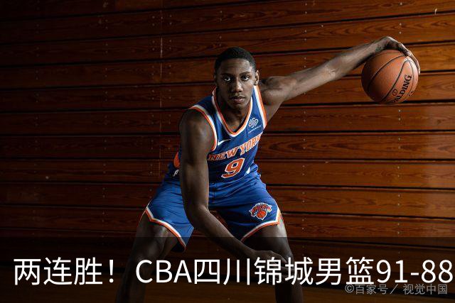 两连胜！CBA四川锦城男篮91-88力擒“东北虎”吉林